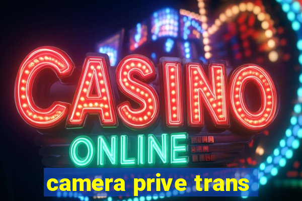 camera prive trans